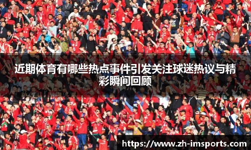 近期体育有哪些热点事件引发关注球迷热议与精彩瞬间回顾