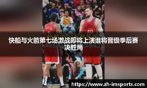 快船与火箭第七场激战即将上演谁将晋级季后赛决胜局