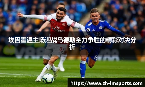 埃因霍温主场迎战乌德勒全力争胜的精彩对决分析
